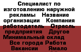 Специалист по изготовлению наружной рекламы › Название организации ­ Компания-работодатель › Отрасль предприятия ­ Другое › Минимальный оклад ­ 1 - Все города Работа » Вакансии   . Ямало-Ненецкий АО,Лабытнанги г.